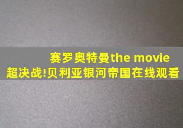 赛罗奥特曼the movie超决战!贝利亚银河帝国在线观看